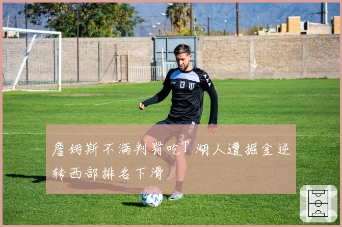 詹姆斯不满判罚吃T 湖人遭掘金逆转西部排名下滑