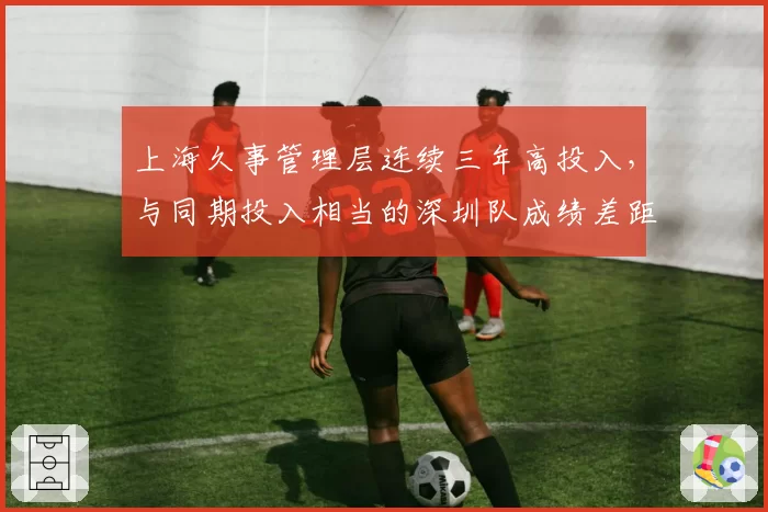 上海久事管理层连续三年高投入，与同期投入相当的深圳队成绩差距为何拉大？