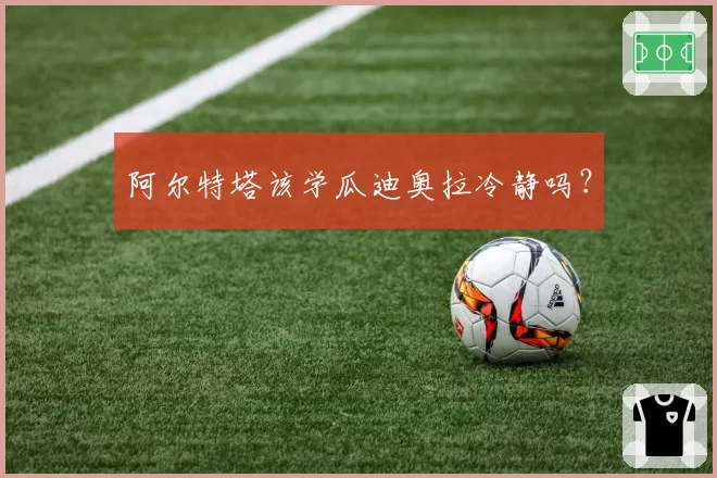 阿尔特塔该学瓜迪奥拉冷静吗？