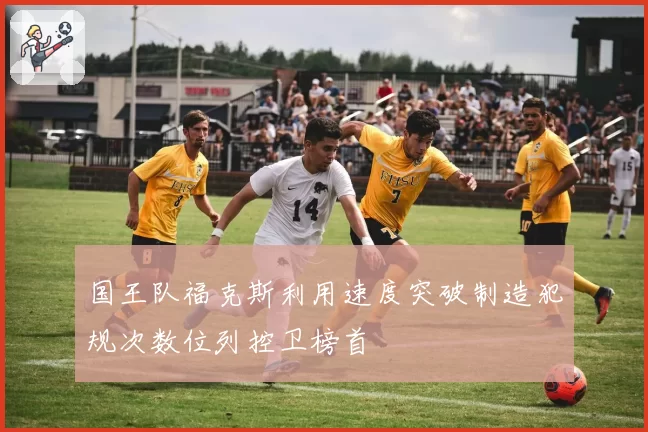 国王队福克斯利用速度突破制造犯规次数位列控卫榜首