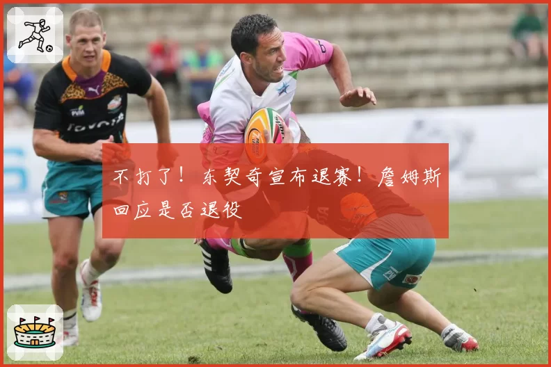 不打了!东契奇宣布退赛!詹姆斯回应是否退役