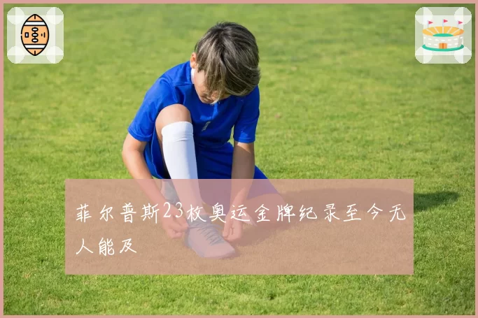 菲尔普斯23枚奥运金牌纪录至今无人能及