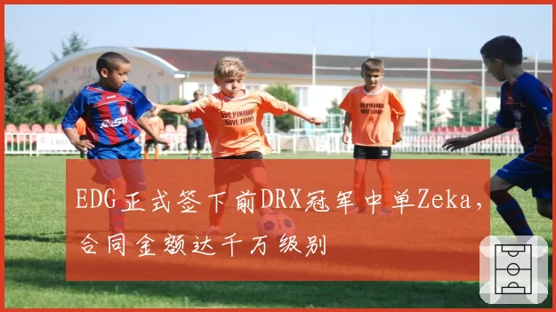 EDG正式签下前DRX冠军中单Zeka,合同金额达千万级别