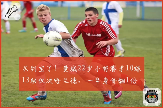 买到宝了！曼城22岁小将赛季10球13助仅次哈兰德，一年身价翻1倍