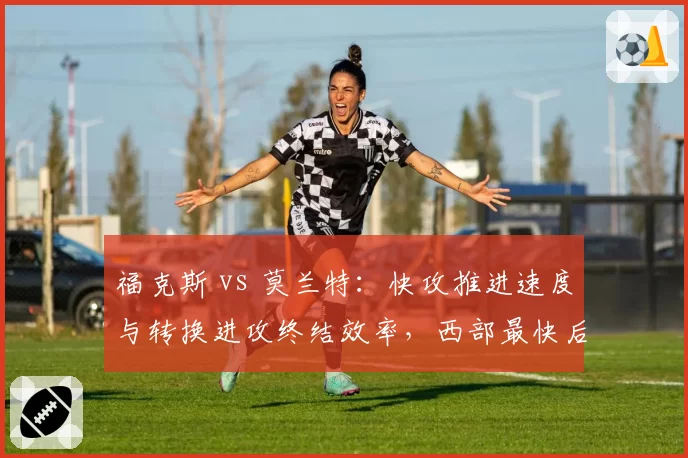 福克斯 vs 莫兰特：快攻推进速度与转换进攻终结效率，西部最快后卫之争