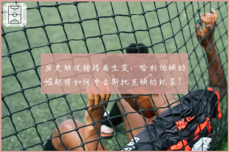 历史助攻榜格局生变，哈利伯顿的崛起将如何冲击斯托克顿的纪录？