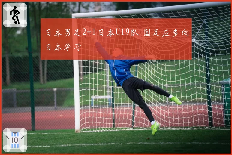 日本男足2-1日本U19队 国足应多向日本学习