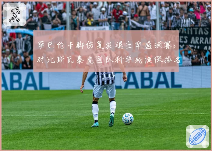 萨巴伦卡脚伤复发退出华盛顿赛，对比斯瓦泰克团队科学轮换保排名