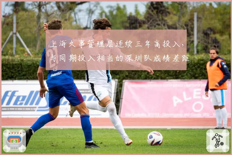 上海久事管理层连续三年高投入，与同期投入相当的深圳队成绩差距为何拉大？
