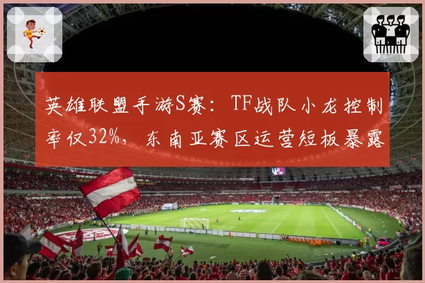 英雄联盟手游S赛：TF战队小龙控制率仅32%，东南亚赛区运营短板暴露