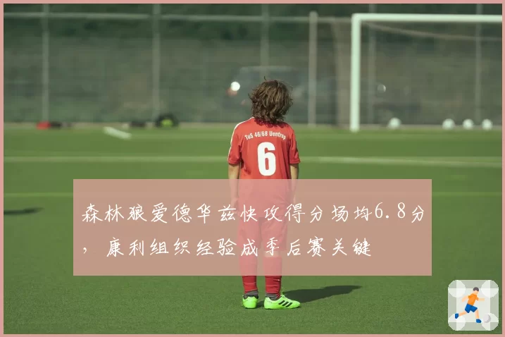森林狼爱德华兹快攻得分场均6.8分,康利组织经验成季后赛关键