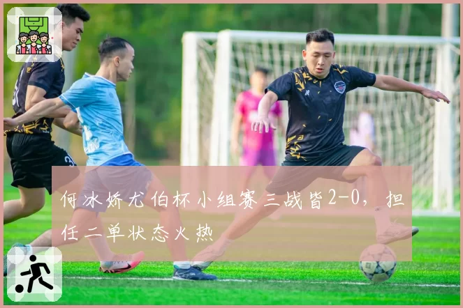 何冰娇尤伯杯小组赛三战皆2-0,担任二单状态火热