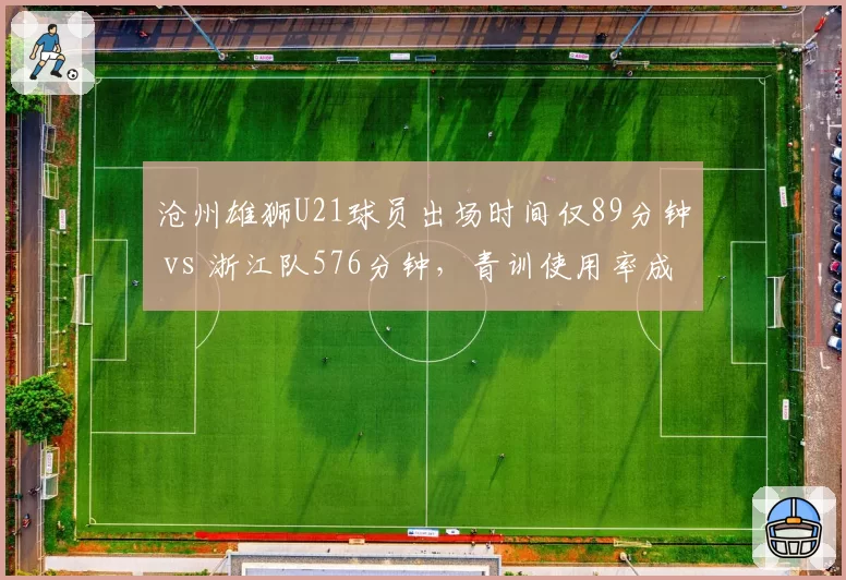 沧州雄狮U21球员出场时间仅89分钟 vs 浙江队576分钟，青训使用率成鲜明对比